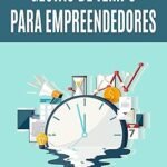Gestão de Tempo para Empreendedores: Como Produzir Mais em Menos Tempo Gestão de Tempo para Empreendedores: Como Produzir Mais em Menos Tempo